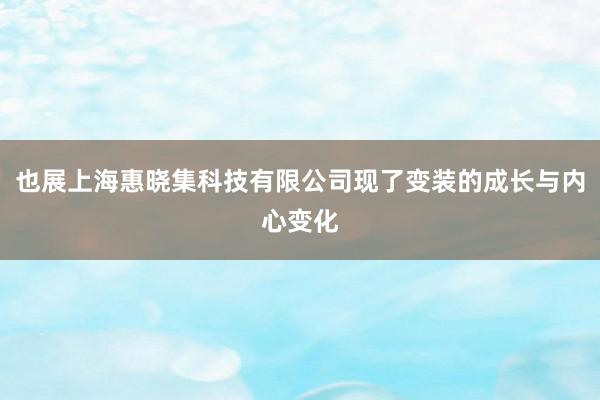 也展上海惠晓集科技有限公司现了变装的成长与内心变化