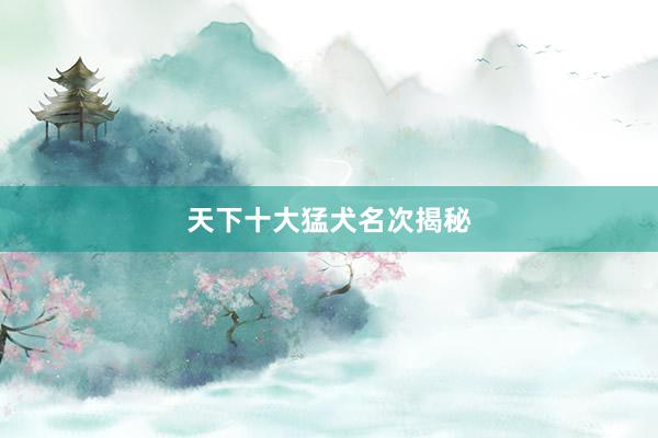 天下十大猛犬名次揭秘